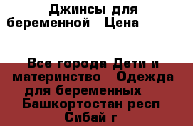 Джинсы для беременной › Цена ­ 1 000 - Все города Дети и материнство » Одежда для беременных   . Башкортостан респ.,Сибай г.